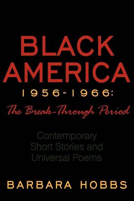 Black America 1956-1966: The Break-Through Period: Contemporary Short Stories and Universal Poems by Hobbs, Barbara