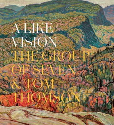 A Like Vision: The Group of Seven and Tom Thomson by Dejardin, Ian A. C.