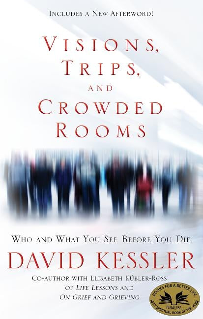 Visions, Trips, and Crowded Rooms: Who and What You See Before You Die by Kessler, David