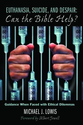 Euthanasia, Suicide, and Despair: Can the Bible Help?: Guidance When Faced with Ethical Dilemmas by Lowis, Michael J.