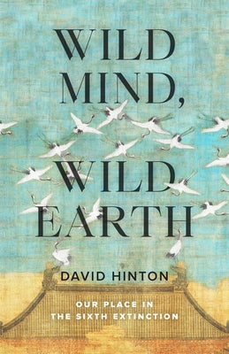 Wild Mind, Wild Earth: Our Place in the Sixth Extinction by Hinton, David