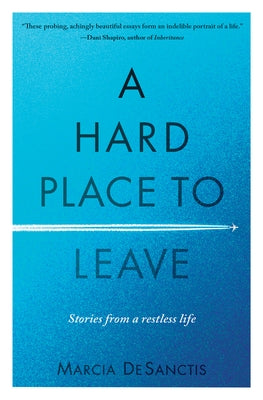 A Hard Place to Leave: Stories from a Restless Life by DeSanctis, Marcia