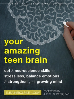 Your Amazing Teen Brain: CBT and Neuroscience Skills to Stress Less, Balance Emotions, and Strengthen Your Growing Mind by Nebolsine, Elisa