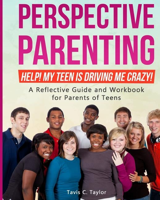 Perspective Parenting: Help! My Teen is Driving Me Crazy!: A Reflective Guide for Parents of Teens by Taylor, Tavis C.