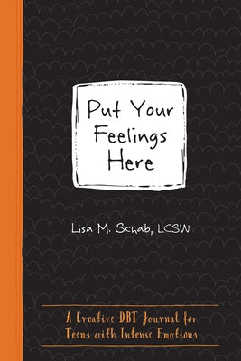 Put Your Feelings Here: A Creative Dbt Journal for Teens with Intense Emotions by Schab, Lisa M.