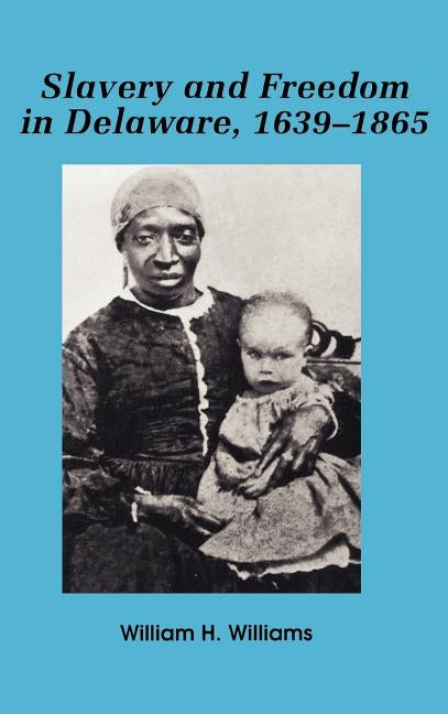 Slavery and Freedom in Delaware, 1639-1865 by Williams, William H.