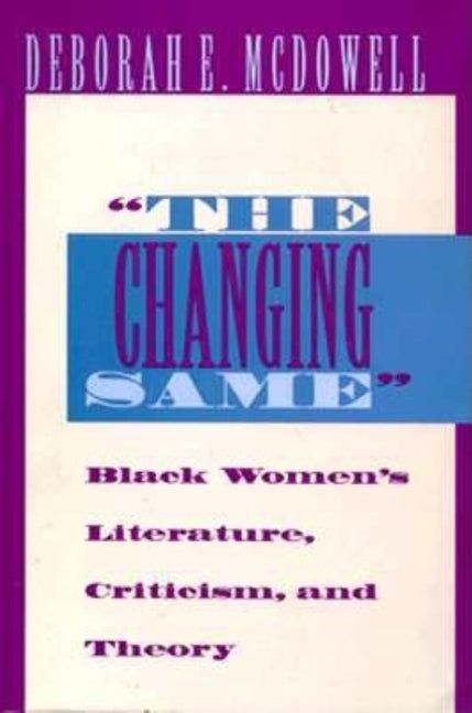 The Changing Same": Black Women's Literature, Criticism, and Theory by McDowell, Deborah E.