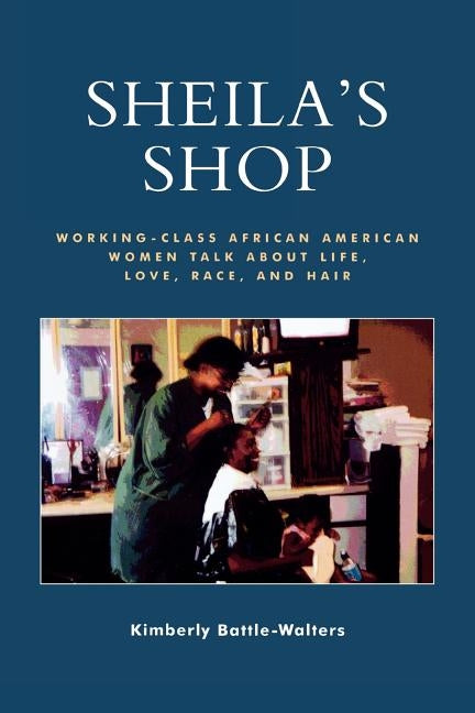 Sheila's Shop: Working-Class African American Women Talk about Life, Love, Race, and Hair by Battle-Walters, Kimberly