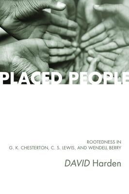 Placed People: Rootedness in G. K. Chesterton, C. S. Lewis, and Wendell Berry by Harden, David