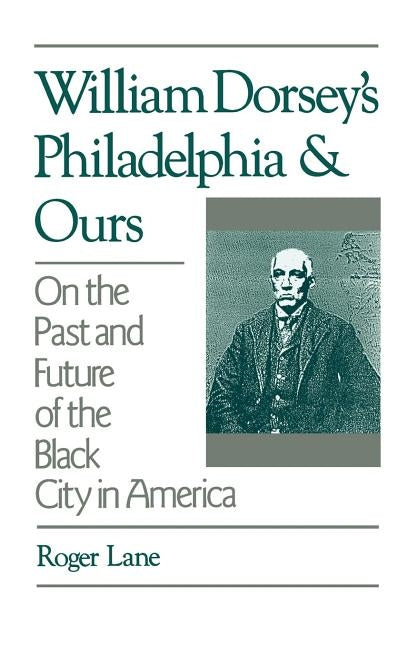 William Dorsey's Philadelphia and Ours: On the Past and Future of the Black City in America by Lane, Roger