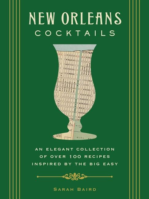 New Orleans Cocktails: An Elegant Collection of Over 100 Recipes Inspired by the Big Easy by Baird, Sarah