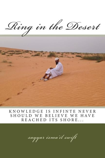 Ring in the Desert: knowledge is infinite, never should would think we have reached its shore... by Swift, Sayyar Isma