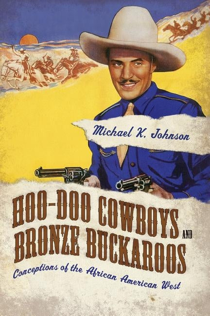 Hoo-Doo Cowboys and Bronze Buckaroos: Conceptions of the African American West by Johnson, Michael K.
