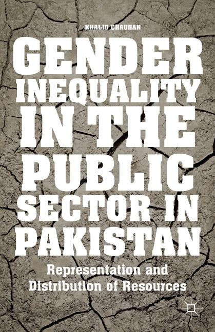 Gender Inequality in the Public Sector in Pakistan: Representation and Distribution of Resources by Chauhan, K.