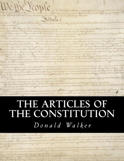 The Articles of the Constitution: A Comprehensive Breakdown of America's Founding Document by Walker Jr, Donald M.