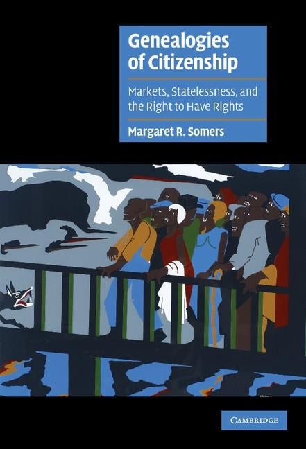 Genealogies of Citizenship: Markets, Statelessness, and the Right to Have Rights by Somers, Margaret R.