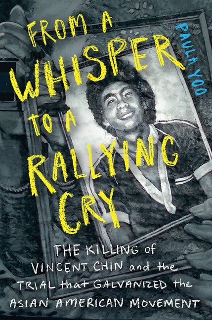 From a Whisper to a Rallying Cry: The Killing of Vincent Chin and the Trial That Galvanized the Asian American Movement by Yoo, Paula