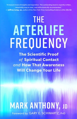 The Afterlife Frequency: The Scientific Proof of Spiritual Contact and How That Awareness Will Change Your Life by Anthony, Mark