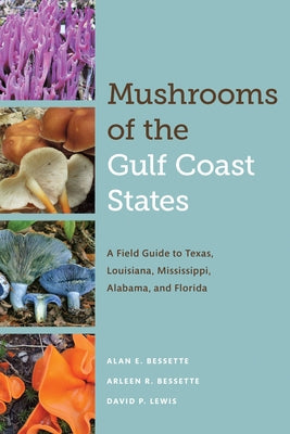 Mushrooms of the Gulf Coast States: A Field Guide to Texas, Louisiana, Mississippi, Alabama, and Florida by Bessette, Alan E.