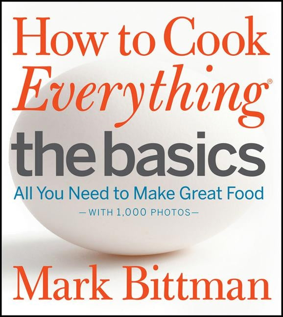 How to Cook Everything the Basics: All You Need to Make Great Food--With 1,000 Photos by Bittman, Mark