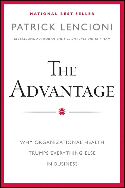 The Advantage: Why Organizational Health Trumps Everything Else in Business by Lencioni, Patrick M.