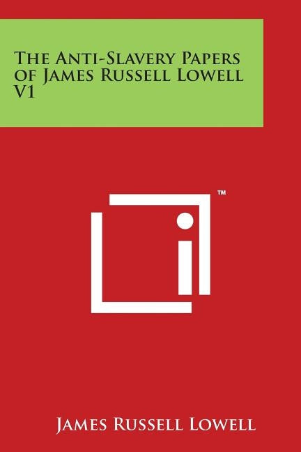 The Anti-Slavery Papers of James Russell Lowell V1 by Lowell, James Russell