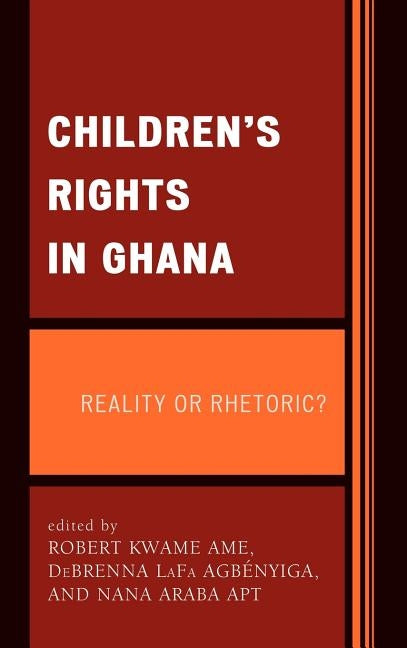 Children's Rights in Ghana: Reality or Rhetoric? by Ame, Robert Kwame