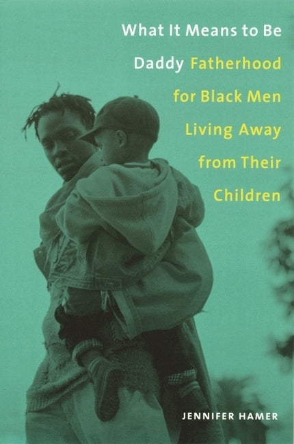 What It Means to Be Daddy: Fatherhood for Black Men Living Away from Their Children by Hamer, Jennifer