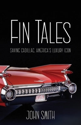 Fin Tales: Saving Cadillac, America's Luxury Icon by Smith, John