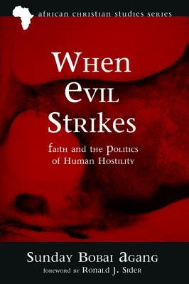 When Evil Strikes: Faith and the Politics of Human Hostility by Agang, Sunday Bobai