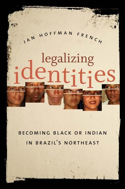 Legalizing Identities: Becoming Black or Indian in Brazil's Northeast by French, Jan Hoffman