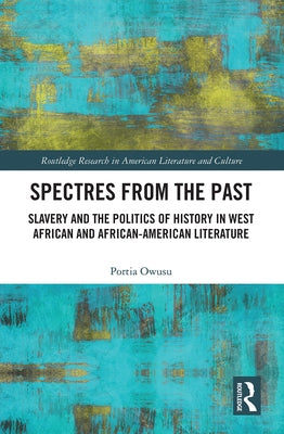 Spectres from the Past: Slavery and the Politics of History in West African and African-American Literature by Owusu, Portia