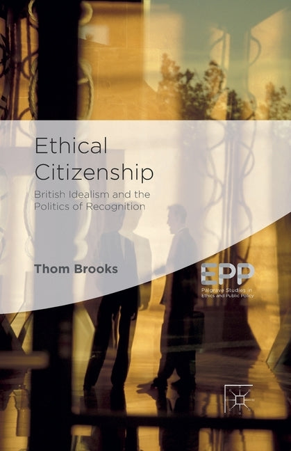 Ethical Citizenship: British Idealism and the Politics of Recognition by Brooks, T.