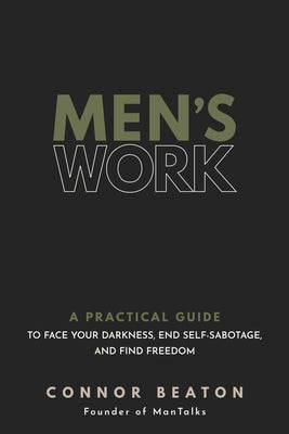 Men's Work: A Practical Guide to Face Your Darkness, End Self-Sabotage, and Find Freedom by Beaton, Connor