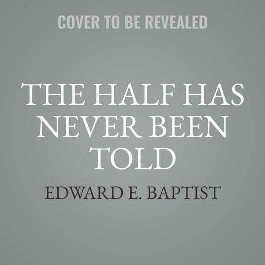 The Half Has Never Been Told: Slavery and the Making of American Capitalism by Baptist, Edward E.