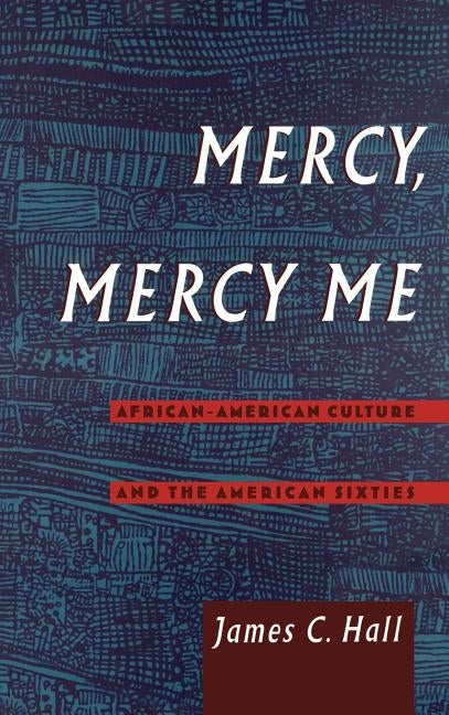 Mercy, Mercy Me: African-American Culture and the American Sixties by Hall, James C.
