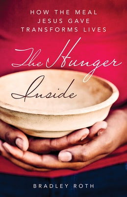 The Hunger Inside: How the Meal Jesus Gave Transforms Lives by Roth, Bradley