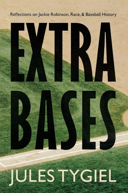 Extra Bases: Reflections on Jackie Robinson, Race, and Baseball History by Tygiel, Jules