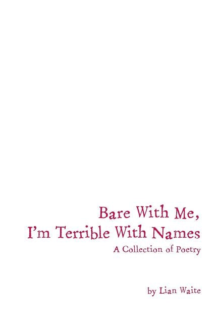 Bare With Me, I'm Terrible With Names: A Collection of Poetry by Waite, Lian