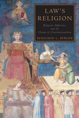 Law's Religion: Religious Difference and the Claims of Constitutionalism by Berger, Benjamin L.