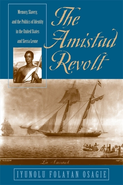 The Amistad Revolt: Memory, Slavery, and the Politics of Identity in the United States and Sierra Leone by Osagie, Iyunolu Folayan
