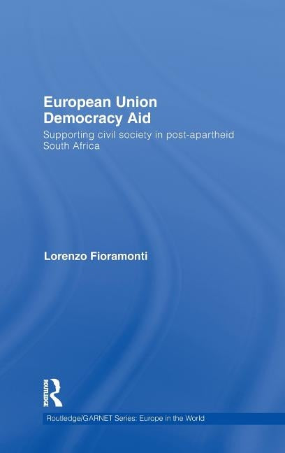 European Union Democracy Aid: Supporting Civil Society in Post-Apartheid South Africa by Fioramonti, Lorenzo