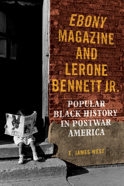Ebony Magazine and Lerone Bennett Jr.: Popular Black History in Postwar America by West, E. James