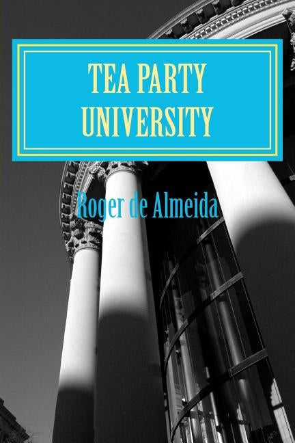 Tea Party University: Broken U.S. Goverment by de Almeida, Roger George