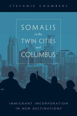 Somalis in the Twin Cities and Columbus: Immigrant Incorporation in New Destinations by Chambers, Stefanie
