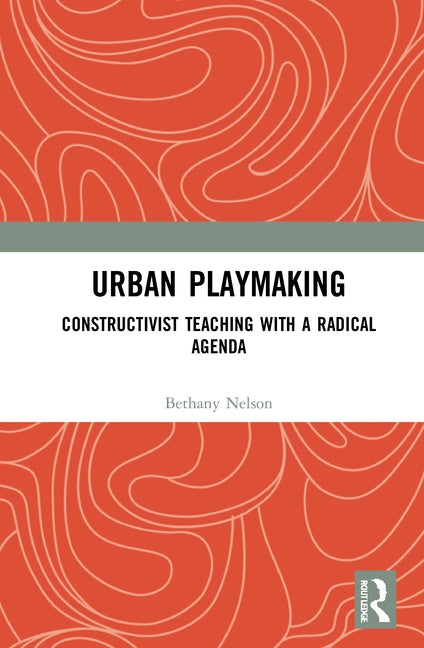 Urban Playmaking: Constructivist Teaching with a Radical Agenda by Nelson, Bethany