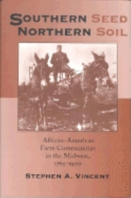 Southern Seed, Northern Soil: African-American Farm Communities in the Midwest, 1765-1900 by Vincent, Stephen A.