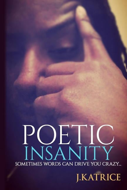 Poetic Insanity: Because Sometimes Words Can Drive You Crazy by Katrice, J.