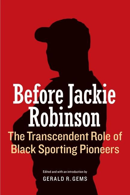 Before Jackie Robinson: The Transcendent Role of Black Sporting Pioneers by Gems, Gerald R.