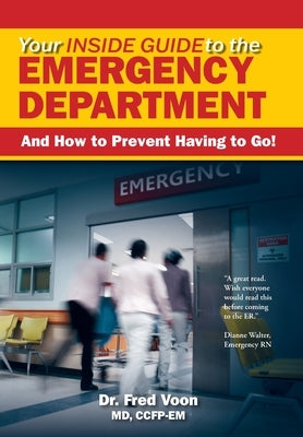 Your Inside Guide to the Emergency Department: And How to Prevent Having to Go! by Voon, Fred